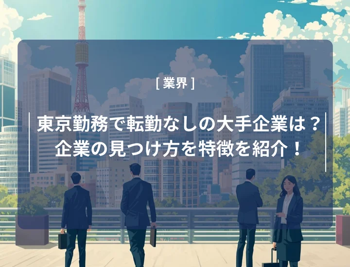 東京勤務で転勤なしの大手企業は？企業の見つけ方や向いている人の特徴を紹介！